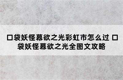 口袋妖怪幕欲之光彩虹市怎么过 口袋妖怪幕欲之光全图文攻略